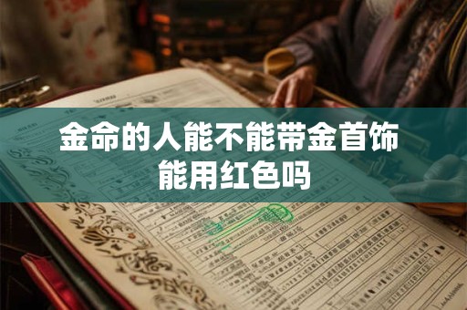 金命的人能不能带金首饰 能用红色吗