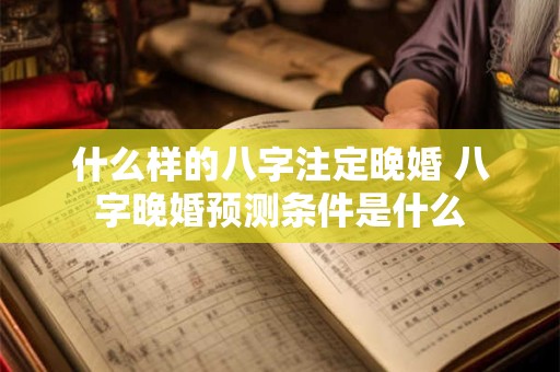 什么样的八字注定晚婚 八字晚婚预测条件是什么