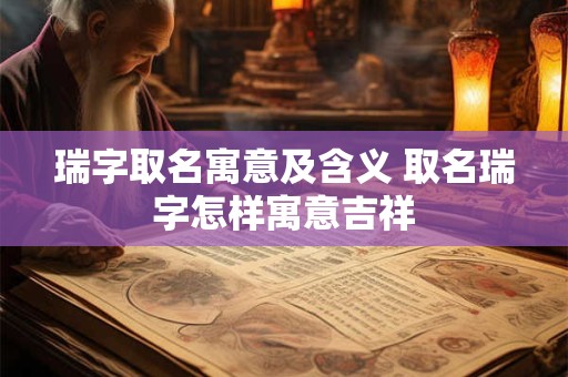 瑞字取名寓意及含义 取名瑞字怎样寓意吉祥