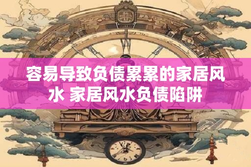 容易导致负债累累的家居风水 家居风水负债陷阱