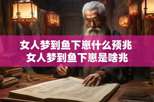 女人梦到鱼下崽什么预兆 女人梦到鱼下崽是啥兆