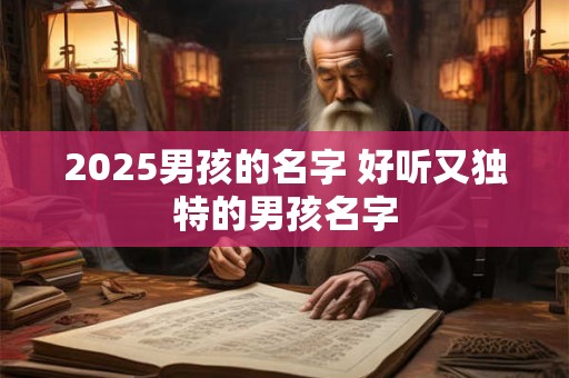 2025男孩的名字 好听又独特的男孩名字