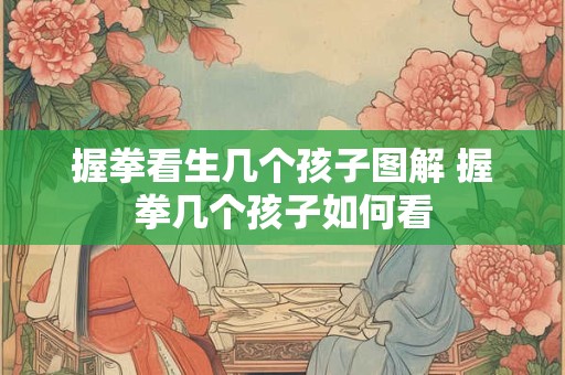 握拳看生几个孩子图解 握拳几个孩子如何看