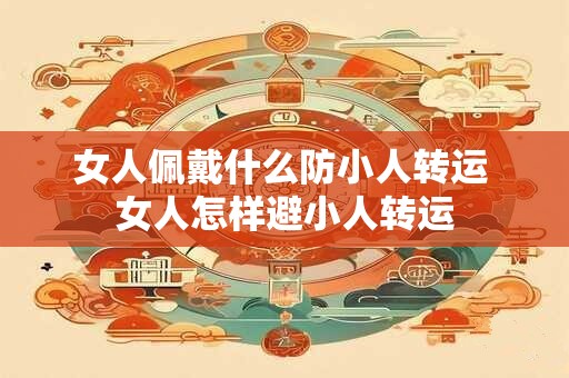 女人佩戴什么防小人转运 女人怎样避小人转运