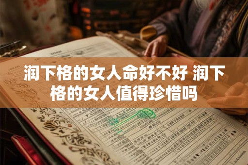 润下格的女人命好不好 润下格的女人值得珍惜吗