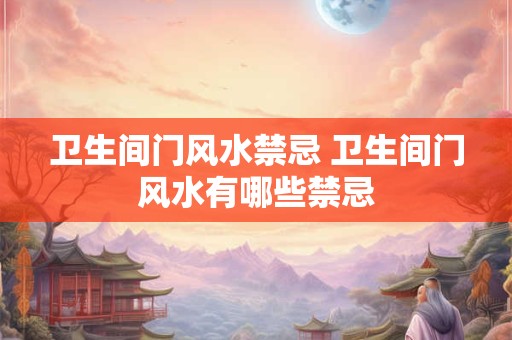 卫生间门风水禁忌 卫生间门风水有哪些禁忌