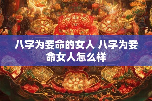 八字为妾命的女人 八字为妾命女人怎么样
