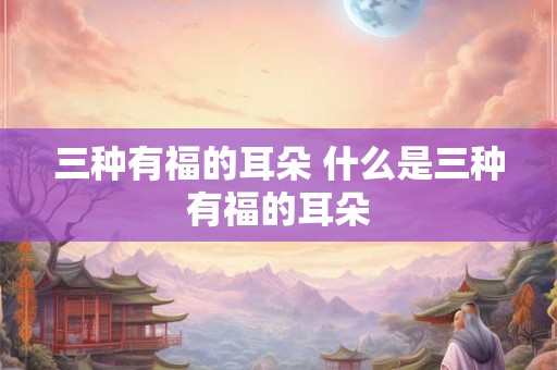 三种有福的耳朵 什么是三种有福的耳朵