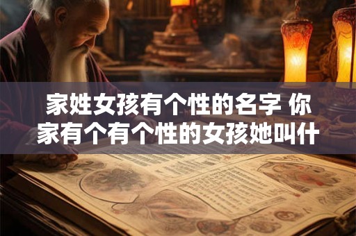 家姓女孩有个性的名字 你家有个有个性的女孩她叫什么名字