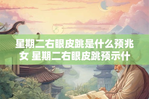 星期二右眼皮跳是什么预兆女 星期二右眼皮跳预示什么