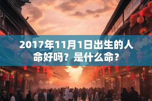 2017年11月1日出生的人命好吗？是什么命？