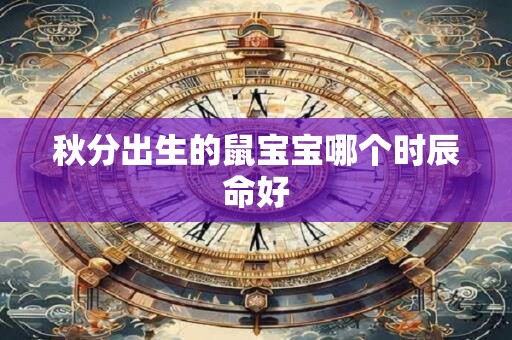 秋分出生的鼠宝宝哪个时辰命好