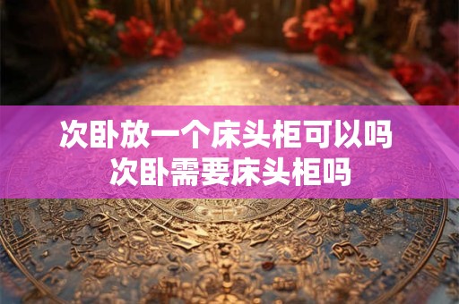 次卧放一个床头柜可以吗 次卧需要床头柜吗
