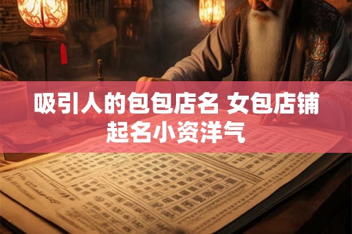 吸引人的包包店名 女包店铺起名小资洋气