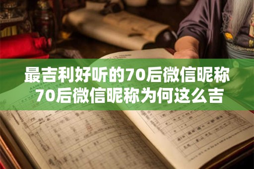 最吉利好听的70后微信昵称 70后微信昵称为何这么吉利好听