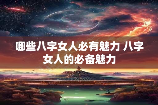 哪些八字女人必有魅力 八字女人的必备魅力
