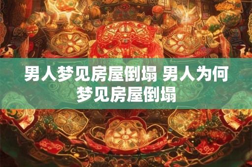 男人梦见房屋倒塌 男人为何梦见房屋倒塌