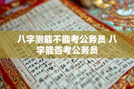 八字测能不能考公务员 八字能否考公务员