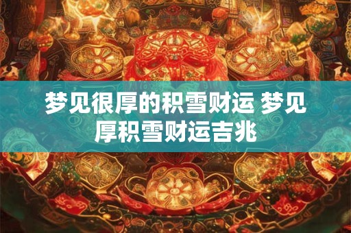 梦见很厚的积雪财运 梦见厚积雪财运吉兆