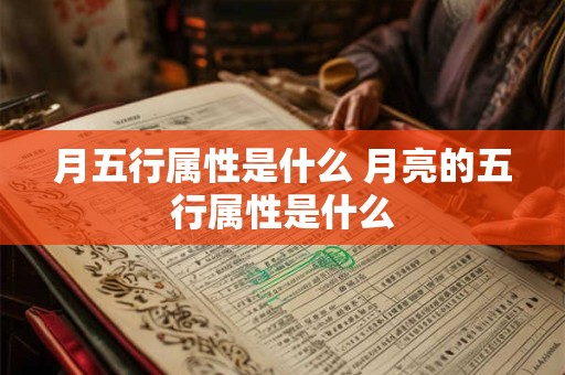 月五行属性是什么 月亮的五行属性是什么