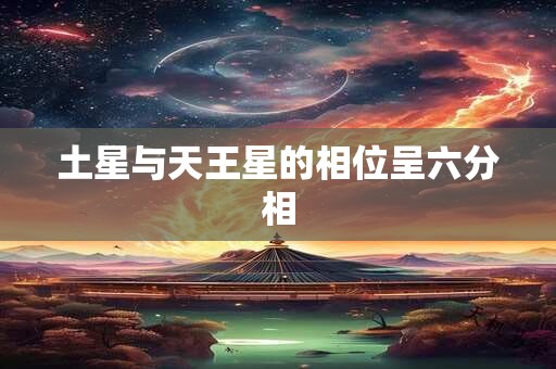 土星与天王星的相位呈六分相