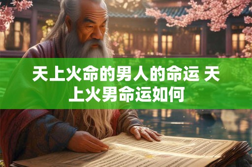 天上火命的男人的命运 天上火男命运如何