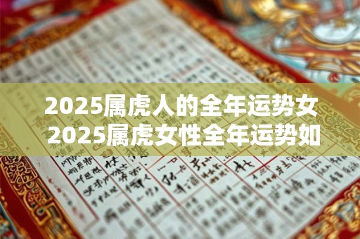 2025属虎人的全年运势女 2025属虎女性全年运势如何
