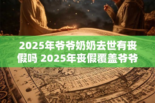 2025年爷爷奶奶去世有丧假吗 2025年丧假覆盖爷爷奶奶