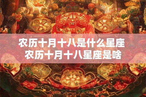 农历十月十八是什么星座 农历十月十八星座是啥