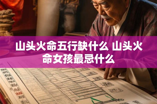 山头火命五行缺什么 山头火命女孩最忌什么