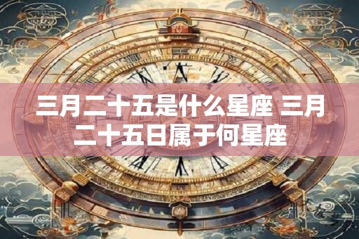 三月二十五是什么星座 三月二十五日属于何星座