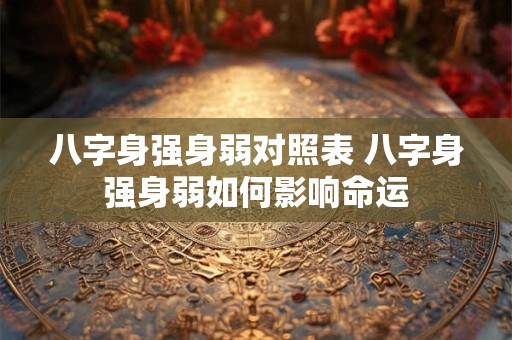 八字身强身弱对照表 八字身强身弱如何影响命运