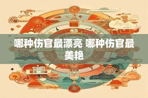 哪种伤官最漂亮 哪种伤官最美艳