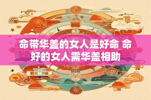 命带华盖的女人是好命 命好的女人需华盖相助
