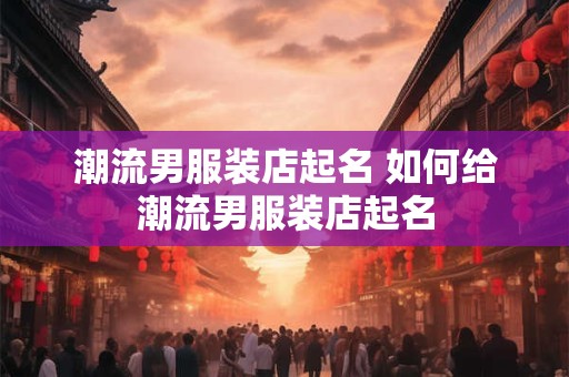 潮流男服装店起名 如何给潮流男服装店起名
