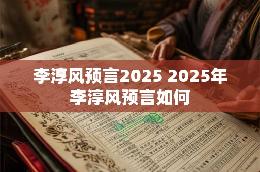 李淳风预言2025 2025年李淳风预言如何