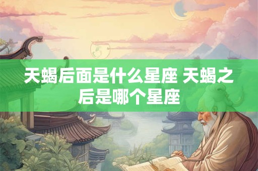 天蝎后面是什么星座 天蝎之后是哪个星座