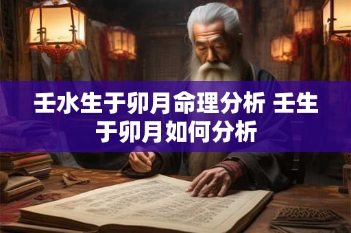 壬水生于卯月命理分析 壬生于卯月如何分析