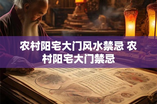 农村阳宅大门风水禁忌 农村阳宅大门禁忌