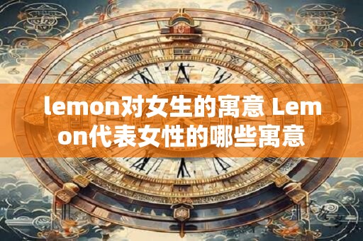 lemon对女生的寓意 Lemon代表女性的哪些寓意
