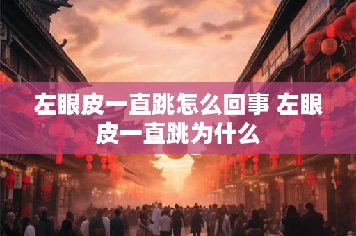 左眼皮一直跳怎么回事 左眼皮一直跳为什么
