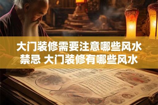 大门装修需要注意哪些风水禁忌 大门装修有哪些风水禁忌