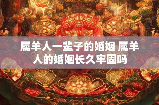 属羊人一辈子的婚姻 属羊人的婚姻长久牢固吗