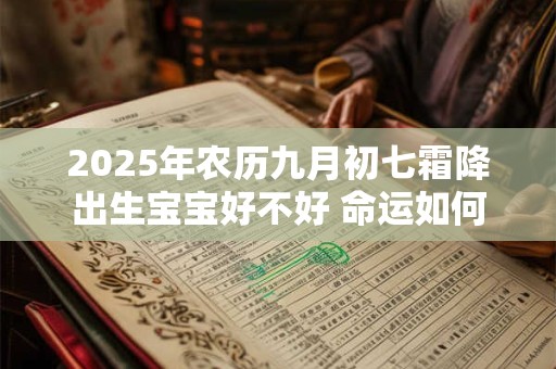2025年农历九月初七霜降出生宝宝好不好 命运如何