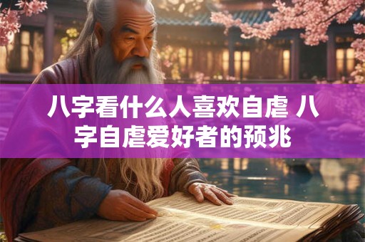 八字看什么人喜欢自虐 八字自虐爱好者的预兆