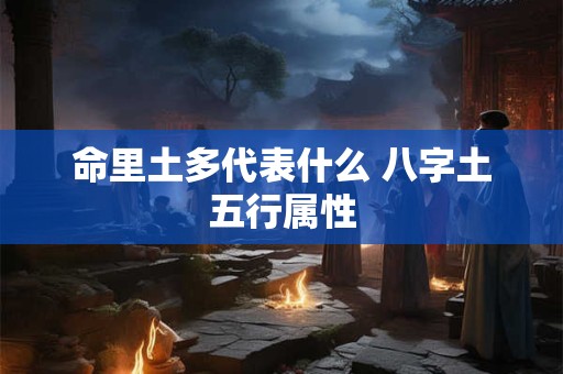 命里土多代表什么 八字土五行属性