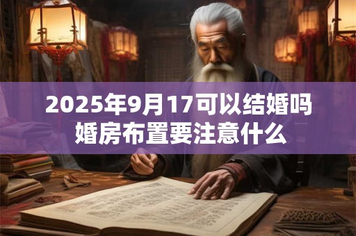 2025年9月17可以结婚吗 婚房布置要注意什么