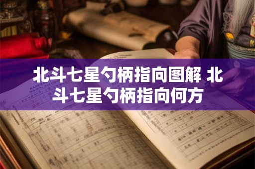 北斗七星勺柄指向图解 北斗七星勺柄指向何方