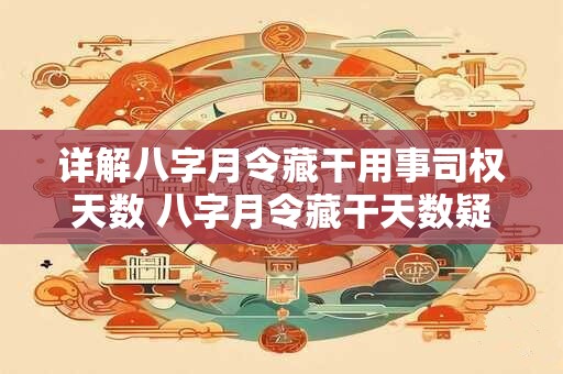 详解八字月令藏干用事司权天数 八字月令藏干天数疑问