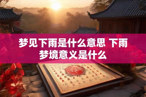 梦见下雨是什么意思 下雨梦境意义是什么